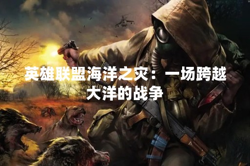 英雄联盟海洋之灾：一场跨越大洋的战争