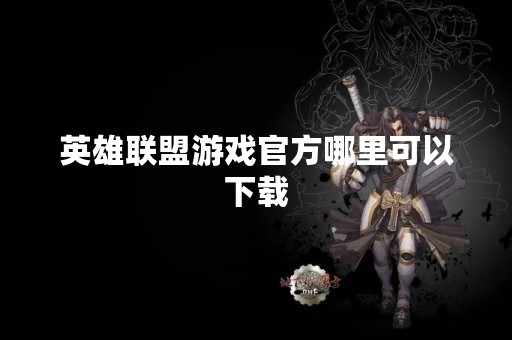 英雄联盟游戏官方哪里可以下载