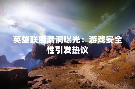 英雄联盟漏洞曝光：游戏安全性引发热议
