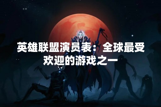 英雄联盟演员表：全球最受欢迎的游戏之一