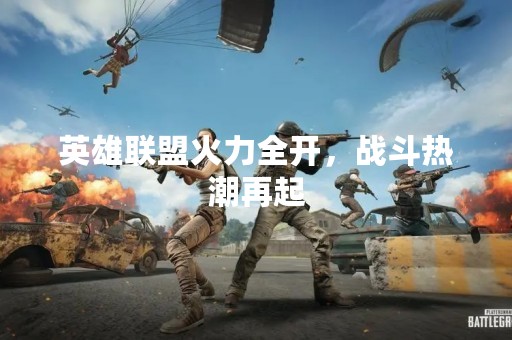英雄联盟火力全开，战斗热潮再起