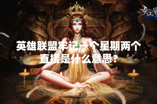 英雄联盟牢记一个星期两个直接是什么意思？