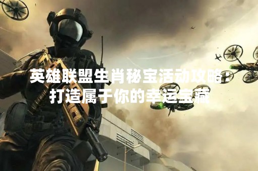 英雄联盟生肖秘宝活动攻略：打造属于你的幸运宝藏
