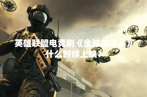 英雄联盟电竞剧《全球总决赛》什么时候上映？