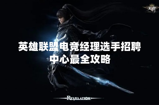 英雄联盟电竞经理选手招聘中心最全攻略