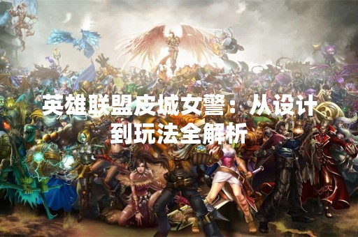 英雄联盟皮城女警：从设计到玩法全解析