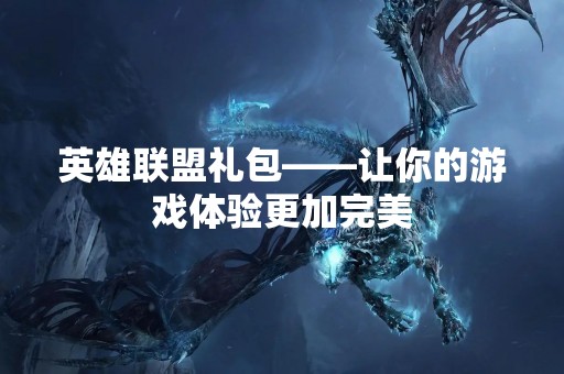 英雄联盟礼包——让你的游戏体验更加完美
