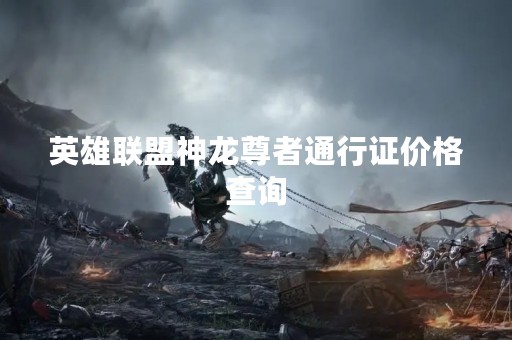 英雄联盟神龙尊者通行证价格查询