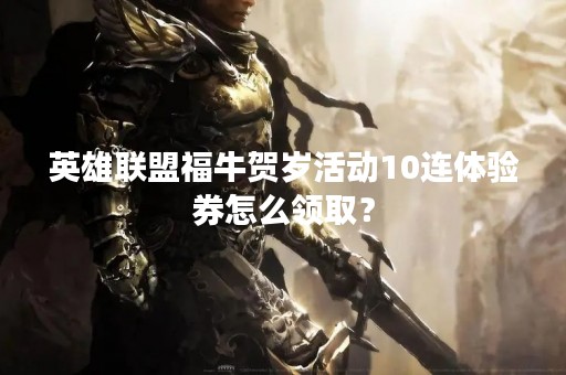 英雄联盟福牛贺岁活动10连体验券怎么领取？