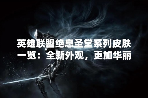 英雄联盟绝息圣堂系列皮肤一览：全新外观，更加华丽的战斗体验！