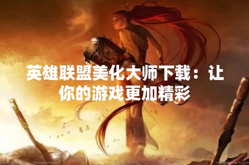 英雄联盟美化**下载：让你的游戏更加精彩