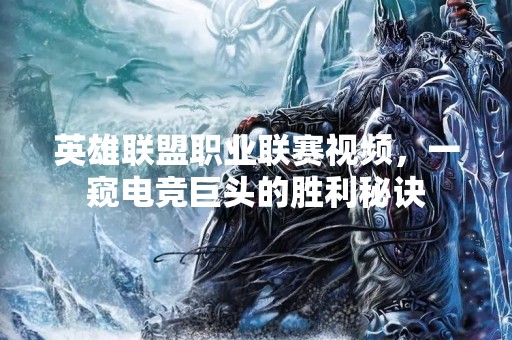 英雄联盟职业联赛视频，一窥电竞巨头的胜利秘诀