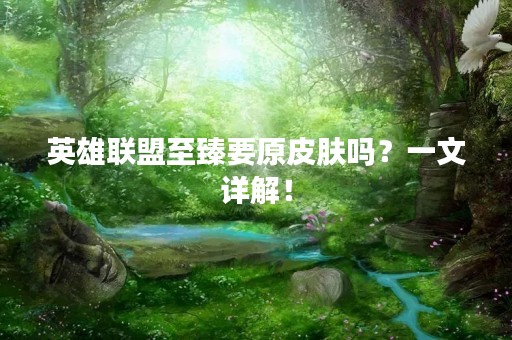 英雄联盟至臻要原皮肤吗？一文详解！