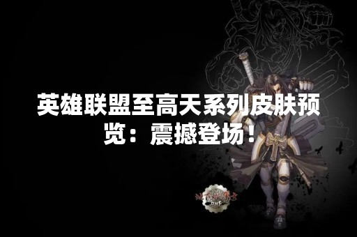 英雄联盟至高天系列皮肤预览：震撼登场！