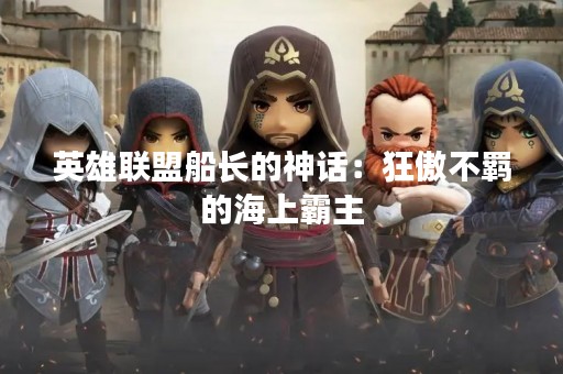 英雄联盟船长的神话：狂傲不羁的海上霸主