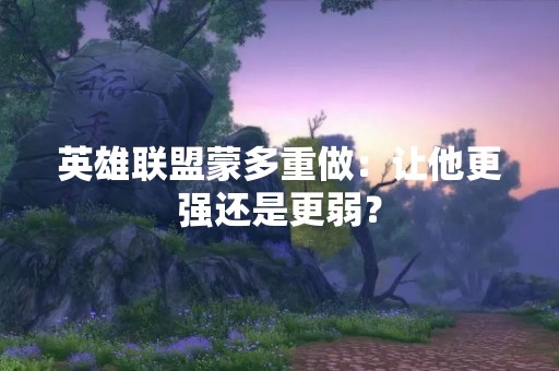 英雄联盟蒙多重做：让他更强还是更弱？