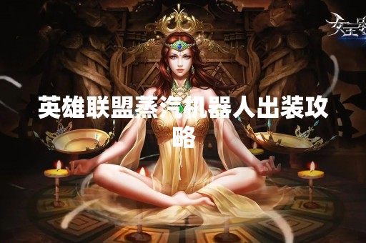 英雄联盟蒸汽机器人出装攻略