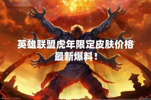 英雄联盟虎年限定皮肤价格最新爆料！
