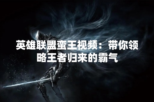 英雄联盟蛮王视频：带你领略王者归来的霸气