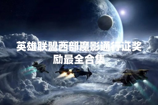 英雄联盟西部魔影通行证奖励最全合集