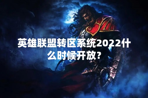 英雄联盟转区系统2022什么时候开放？