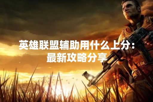 英雄联盟辅助用什么上分：最新攻略分享