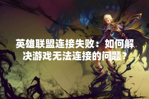 英雄联盟连接失败：如何解决游戏无法连接的问题？