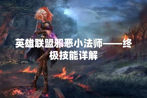 英雄联盟邪恶小法师——终极技能详解