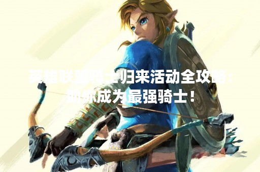 英雄联盟骑士归来活动全攻略：助你成为最强骑士！