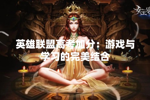 英雄联盟高考加分：游戏与学习的完美结合