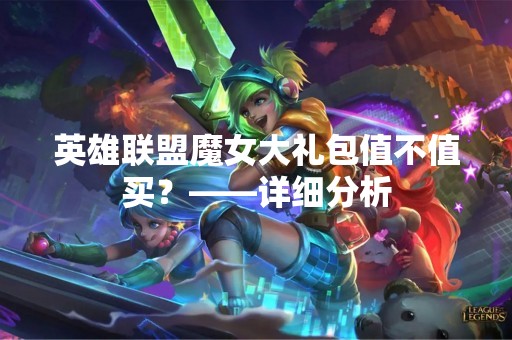 英雄联盟魔女大礼包值不值买？——详细分析