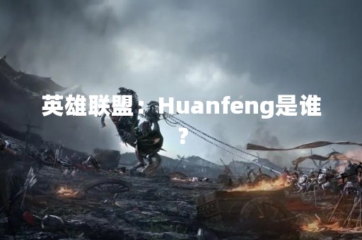 英雄联盟：Huanfeng是谁？
