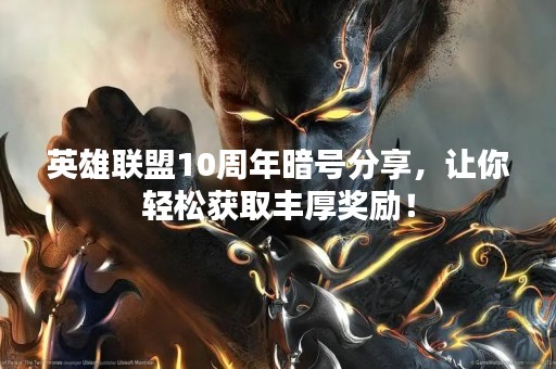 英雄联盟10周年暗号分享，让你轻松获取丰厚奖励！