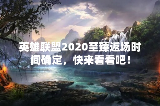 英雄联盟2020至臻返场时间确定，快来看看吧！