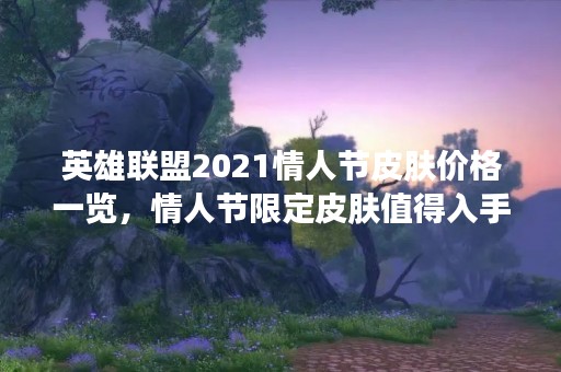 英雄联盟2021情人节皮肤价格一览，情人节限定皮肤值得入手吗？