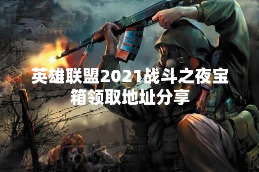 英雄联盟2021战斗之夜宝箱领取地址分享
