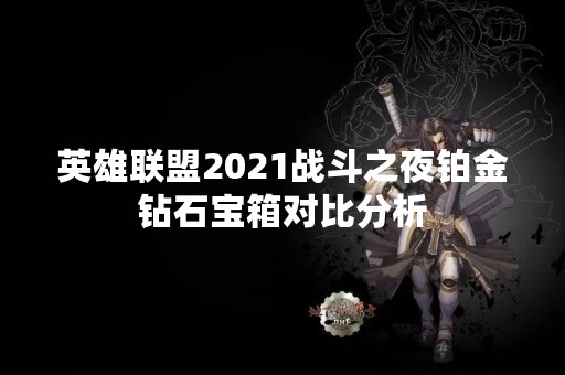 英雄联盟2021战斗之夜铂金钻石宝箱对比分析