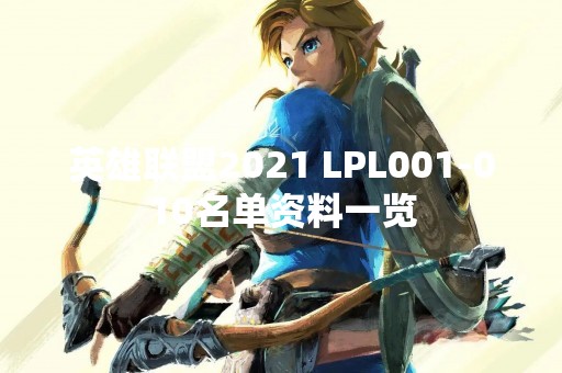 英雄联盟2021 LPL001-010名单资料一览