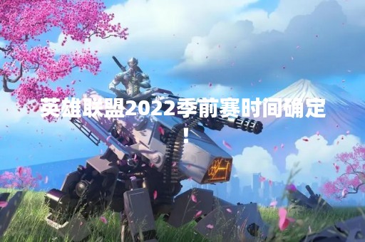 英雄联盟2022季前赛时间确定！
