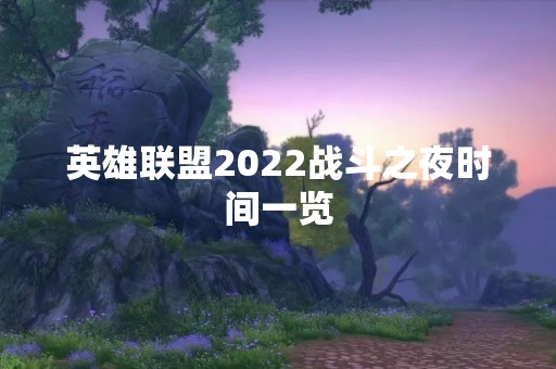 英雄联盟2022战斗之夜时间一览