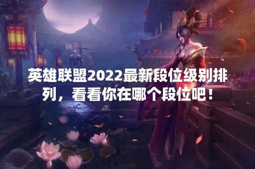 英雄联盟2022最新段位级别排列，看看你在哪个段位吧！