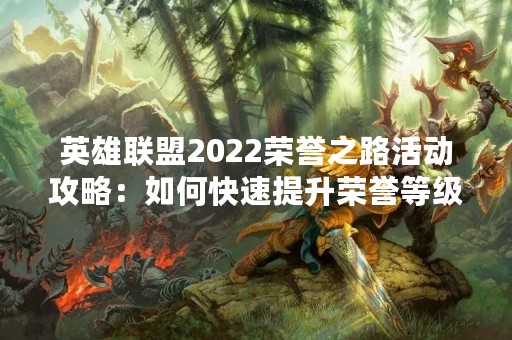 英雄联盟2022荣誉之路活动攻略：如何快速提升荣誉等级？