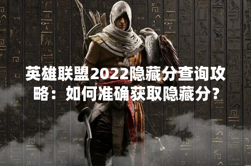 英雄联盟2022隐藏分查询攻略：如何准确获取隐藏分？