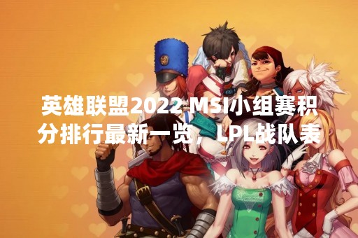 英雄联盟2022 MSI小组赛积分排行最新一览，LPL战队表现亮眼