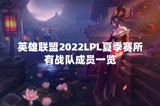 英雄联盟2022LPL夏季赛所有战队成员一览