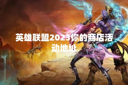 英雄联盟2023你的商店活动地址