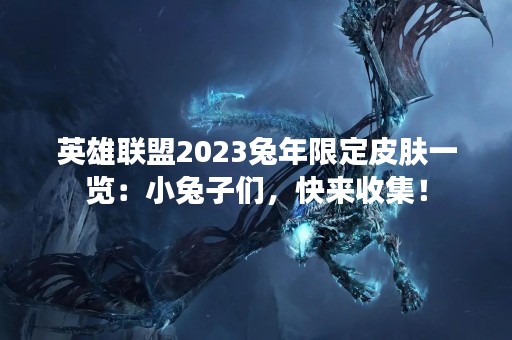 英雄联盟2023兔年限定皮肤一览：小兔子们，快来收集！