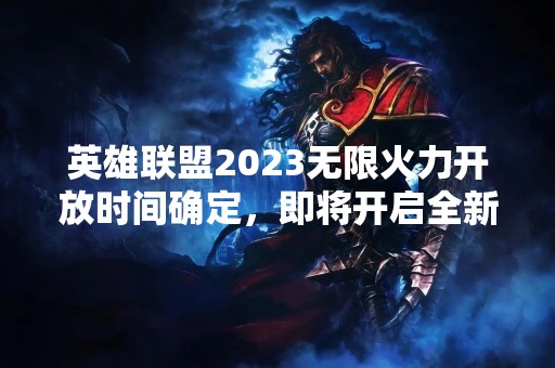 英雄联盟2023无限火力开放时间确定，即将开启全新战场