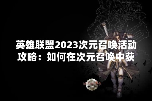 英雄联盟2023次元召唤活动攻略：如何在次元召唤中获得最佳游戏体验？