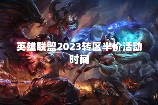 英雄联盟2023转区半价活动时间
